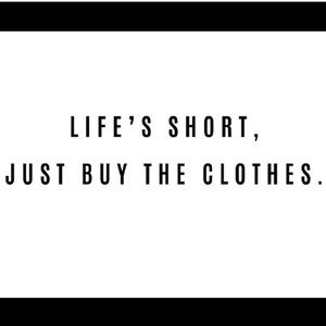 Life is short. Buy the clothes.